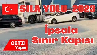 SILA YOLU 2023 İpsala Sınır Kapısı [upl. by Franklin]