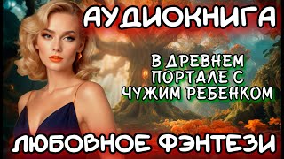 АУДИОКНИГА ЛЮБОВНОЕ ФЭНТЕЗИ В ДРЕВНЕМ ПОРТАЛЕ С ЧУЖИМ РЕБЕНКОМ [upl. by Norrek843]