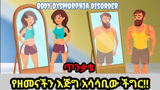 እጅግ በጣም አሳሳቢው ችግር body dysmorphia disorder [upl. by Aleksandr]