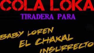 Cola Loka quotTiradera Para Baby LorenChakal Insurretctoquot [upl. by Milburt]