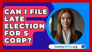 Can I File Late Election For S Corp  CountyOfficeorg [upl. by Clifton]