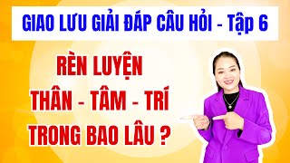 GIAO LƯU GIẢI ĐÁP CÂU HỎI  Tập 6  RÈN LUYỆN THÂN  TÂM  TRÍ TRONG BAO LÂU [upl. by Oos702]