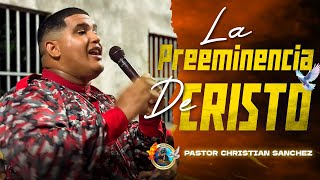 LA PREEMINENCIA DE CRISTO PASTOR CHRISTIAN SANCHEZ 1 [upl. by Enytnoel]