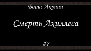 Смерть Ахиллеса 7  Борис Акунин  Книга 4 [upl. by Setiram257]