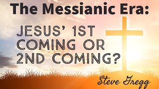 The Messianic Era Jesus 1st Coming or 2nd Coming  Steve Gregg [upl. by Unni28]