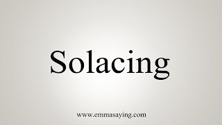 How To Say Solacing [upl. by Henka146]