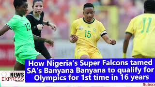 How Super Falcons tamed SAs Banyana Banyana to qualify for Olympics for 1st time in 16 years [upl. by Llevaj226]