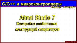 Atmel Studio 7 Настройка шаблонных конструкций операторов [upl. by Solakcin641]