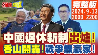 【頭條開講 】高齡海嘯衝擊世界工廠中國退休新制出爐香山亂戰李尚福慘上加慘被祭旗無人機黑飛抓不到天津航班大亂真相 20240913完整版 頭條開講HeadlinesTalk [upl. by Nosauq]