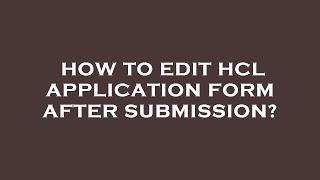 How to edit hcl application form after submission [upl. by Asirram]