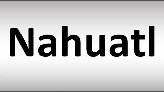 How to Pronounce Nahuatl [upl. by Meill326]