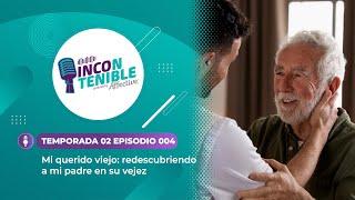 Mi querido viejo redescubriendo a mi padre en su vejez I Incontenible Podcast Temp 02 EP 04 [upl. by Pepe]