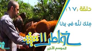 خواطر11  ملك لله في يدنا  الحلقة 17 كاملة [upl. by Fortune]