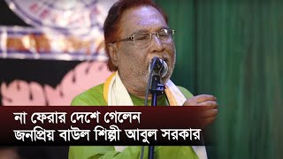 না ফেরার দেশে গেলেন জনপ্রিয় বাউল শিল্পী আবুল সরকার  Abul Sarkar  Binodon Protidin [upl. by Candis109]