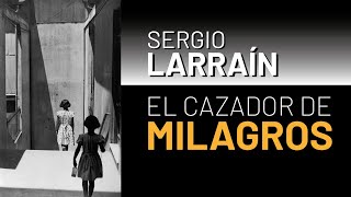 Sergio LARRAÍN el cazador de MILAGROS [upl. by Lednar]