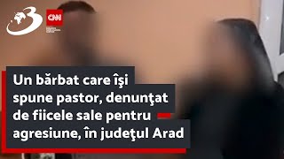 Un bărbat care îşi spune pastor denunţat de fiicele sale pentru agresiune în judeţul Arad [upl. by Kiefer260]