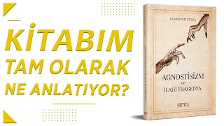 Kitabımın Konusu Ne Agnostisizm ve İlâhi Tragedya [upl. by Stclair725]