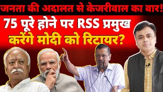 जनता की अदालत से केजरीवाल का वार 75 पूरे होने पर RSS प्रमुख करेंगे मोदी को रिटायर [upl. by Conard]