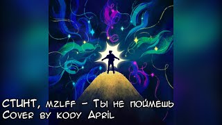 СТИНТ amp mzlff  ты не поймёшь Cover by kody April [upl. by Ahselyt]