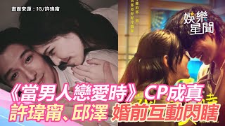 《當男人戀愛時》CP成真！許瑋甯、邱澤「婚前互動」閃瞎網｜三立新聞網 SETNcom [upl. by Ettedranreb]