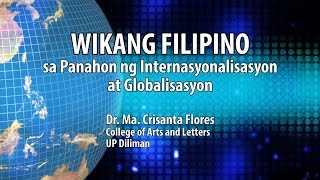 UP TALKS  Wikang Filipino sa Panahon ng Internasyonalisasyon at Globalisasyon  Dr Crisanta Flores [upl. by Ahsait]