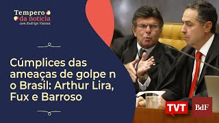 Cúmplices das ameaças de golpe no Brasil Arthur Lira Fux e Barroso [upl. by Aicatsanna]