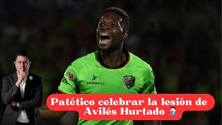 PATÉTICO CELEBRAR LA LESIÓN DE AVILÉS HURTADO 🤦🏻‍♂️ [upl. by Kyd]