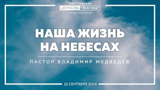 Наша жизнь на небесах  Владимир Медведев  220924  Христианская Церковь Жатвы г Костанай [upl. by Alister]