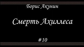 Смерть Ахиллеса 10 Финал  Борис Акунин  Книга 4 [upl. by Whitnell683]