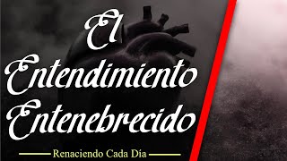 EL ENTENDIMIENTO ENTENEBRECIDO [upl. by Enovahs]