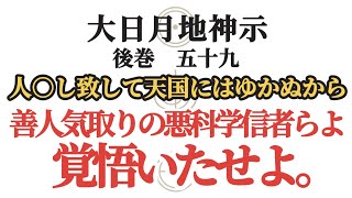 【大日月地神示 後巻】 五十九〜人○しいたして天国にはゆかぬから悪科学信者らよ、覚悟いたせよ〜 [upl. by Melbourne]