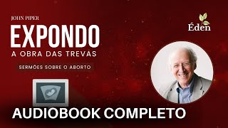 Expondo a Obra das Trevas Sermões sobre o Aborto  AUDIOBOOK Gratuito  John Piper [upl. by Warp466]