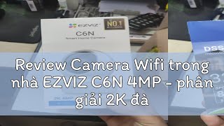 Review Camera Wifi trong nhà EZVIZ C6N 4MP  phân giải 2K đàm thoại 2 chiều quay quét 360 độ [upl. by Notslah]