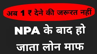 अब ₹1 देने की जरूरत नहीं NPA के बाद हो जाता लोग माफ [upl. by Bowra]