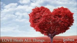 Love Heals All Things Jeshua ben Joseph [upl. by Ahseal]