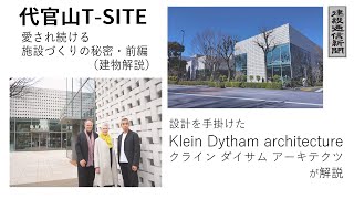 【特集】代官山TSITE～愛され続ける施設づくりの秘密～前編（建物解説）／設計を手掛けたクライン ダイサム アーキテクツが解説（専門家解説） [upl. by Crean]