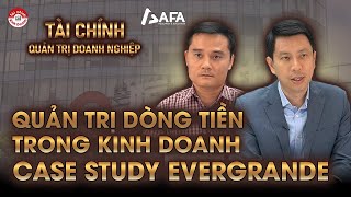 QUẢN LÝ DÒNG TIỀN TRONG KINH DOANH TÌNH HUỐNG THỰC TẾ CỦA EVERGRANDE [upl. by Huxley]