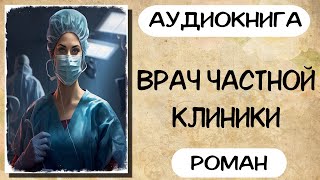 Аудиокнига роман ВРАЧ ЧАСТНОЙ КЛИНИКИ слушать аудиокниги полностью онлайн [upl. by Campman]