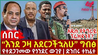 Ethiopia  “እንደ ጋዛ አደርጋችኋለሁ” ግብፅ፣ አዲሱ የትግራይ ፕሬዝዳንት፣ የተደጋገመው የጎንደር ውጊያ፣ ድንበሩ ተከፈተ [upl. by Segal]