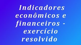 Indicadores econômicos e financeiros  exercício resolvido [upl. by Alessandra326]