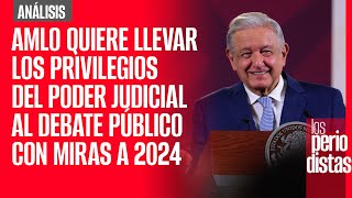 Análisis  AMLO quiere llevar los privilegios del Poder Judicial al debate público con miras a 2024 [upl. by Minsat]