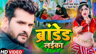 Video  Khesari Lal yadav  ब्रांडेड लईका Branded Layika  Shivani Singh  New Bhojpuri Song 2022 [upl. by Nnaarual757]