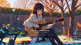 Postive Vibes Music 🍀 For Enjoy Your Activity  Chill And Pop Playlist  Happy Positive Day  2024 [upl. by Atinwahs]