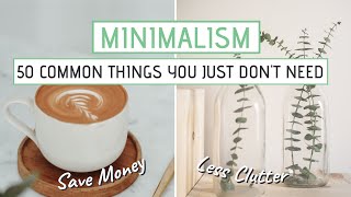 MINIMALISM  50 Common things you JUST DONT NEED Save money less clutter [upl. by Genovera]