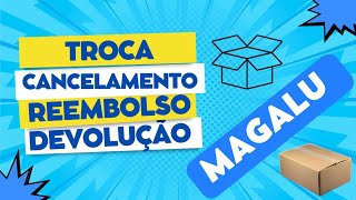 COMO CANCELAR TROCAR E RECEBER REEMBOLSO DE COMPRA NA MAGALU  MAGAZINE LUIZA [upl. by Decrem]