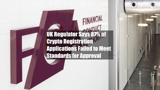 UK Regulator Says 87 of Crypto Registration Applications Failed to Meet Standards for Approval [upl. by Sarita673]