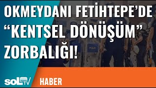 Okmeydanı Fetihtepede quotKentsel Dönüşümquot Zorbalığı [upl. by Ennahtebazile]