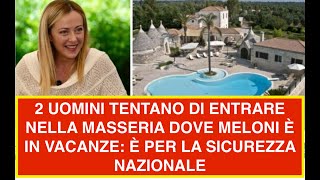 2 UOMINI TENTANO DI ENTRARE NELLA MASSERIA DOVE MELONI È IN VACANZE È PER LA SICUREZZA NAZIONALE [upl. by Florinda]