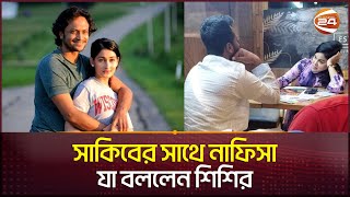 সাকিবের সাথে নাফিসা কামাল ইস্যুতে মুখ খুললেন শিশির  Shakib  Nafisa kamal  Channel 24 [upl. by Oralie]