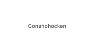 How to Pronounce quotConshohockenquot [upl. by Eilram]